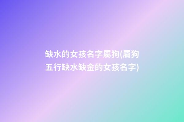 缺水的女孩名字屬狗(屬狗五行缺水缺金的女孩名字)