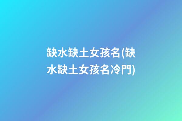 缺水缺土女孩名(缺水缺土女孩名冷門)