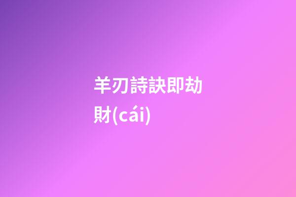 羊刃詩訣即劫財(cái)