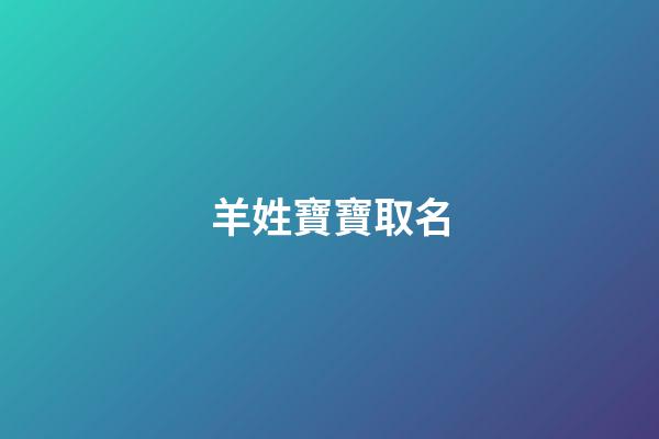 羊姓寶寶取名(羊姓寶寶取名有特殊的意義)-第1張-寶寶起名-玄機派
