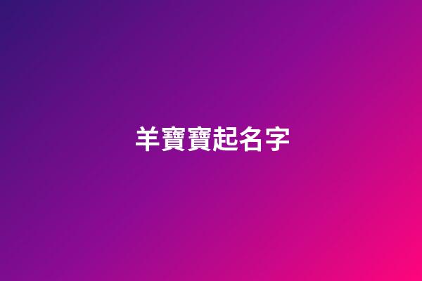 羊寶寶起名字(羊寶寶起名字要用哪些偏旁的)-第1張-寶寶起名-玄機派