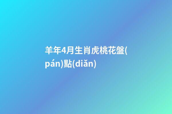 羊年4月生肖虎桃花盤(pán)點(diǎn)