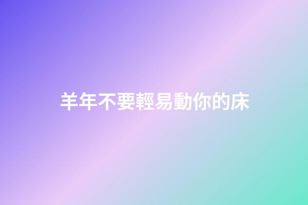 羊年不要輕易動你的床