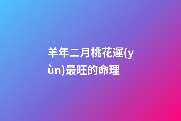羊年二月桃花運(yùn)最旺的命理