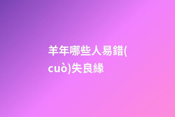 羊年哪些人易錯(cuò)失良緣