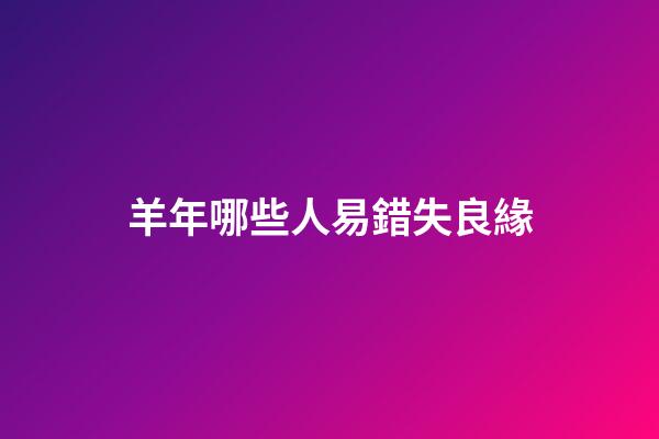 羊年哪些人易錯失良緣