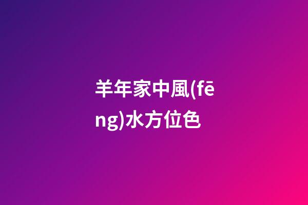 羊年家中風(fēng)水方位色
