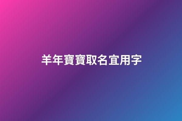羊年寶寶取名宜用字(羊年寶寶取名宜用字嗎)-第1張-寶寶起名-玄機派