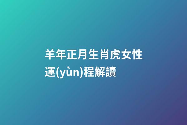 羊年正月生肖虎女性運(yùn)程解讀