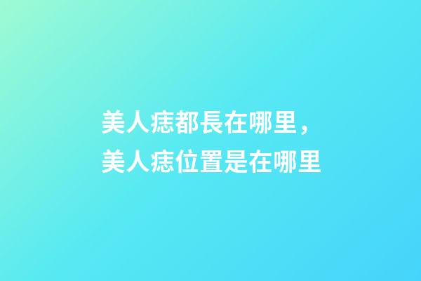 美人痣都長在哪里，美人痣位置是在哪里