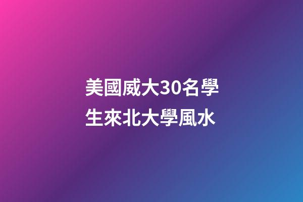 美國威大30名學生來北大學風水