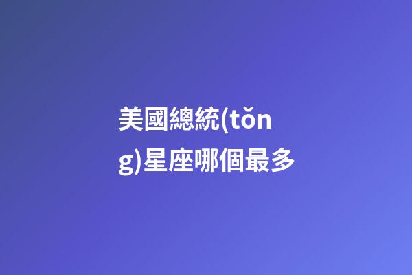 美國總統(tǒng)星座哪個最多-第1張-星座運勢-玄機派
