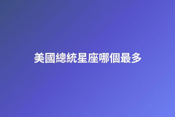 美國總統星座哪個最多
