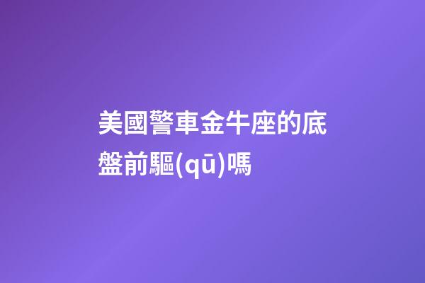 美國警車金牛座的底盤前驅(qū)嗎
