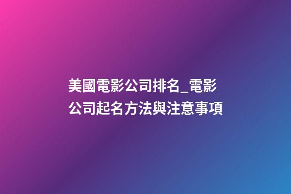 美國電影公司排名_電影公司起名方法與注意事項-第1張-公司起名-玄機派