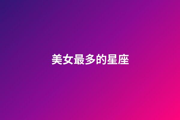 美女最多的星座（私生活最亂的星座）-第1張-星座運(yùn)勢(shì)-玄機(jī)派