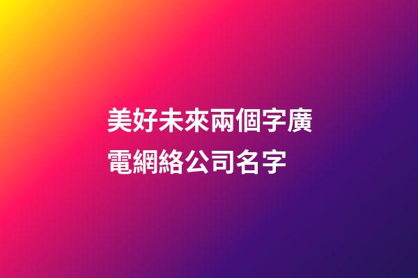 美好未來兩個字廣電網絡公司名字-第1張-公司起名-玄機派