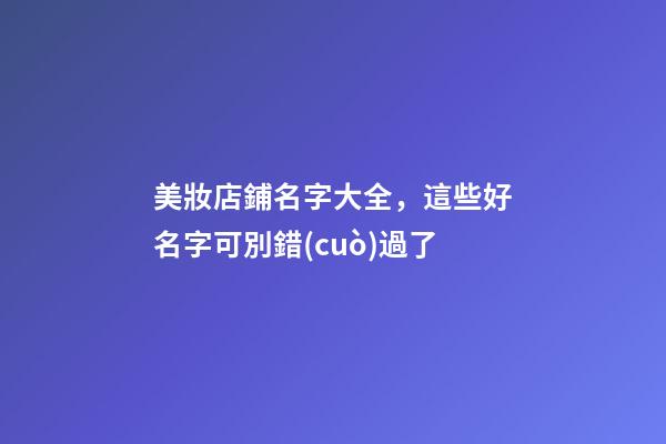 美妝店鋪名字大全，這些好名字可別錯(cuò)過了-第1張-店鋪起名-玄機(jī)派