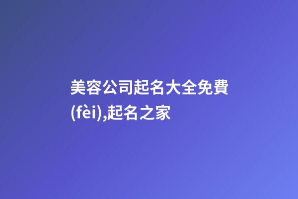 美容公司起名大全免費(fèi),起名之家-第1張-公司起名-玄機(jī)派