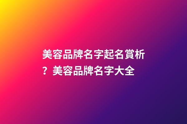 美容品牌名字起名賞析？美容品牌名字大全-第1張-商標起名-玄機派