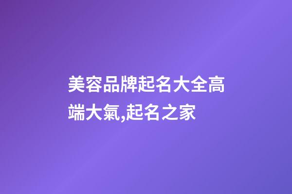美容品牌起名大全高端大氣,起名之家-第1張-商標(biāo)起名-玄機(jī)派