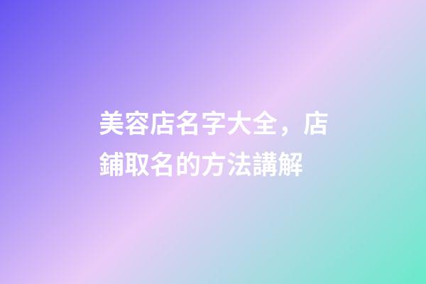 美容店名字大全，店鋪取名的方法講解-第1張-店鋪起名-玄機(jī)派