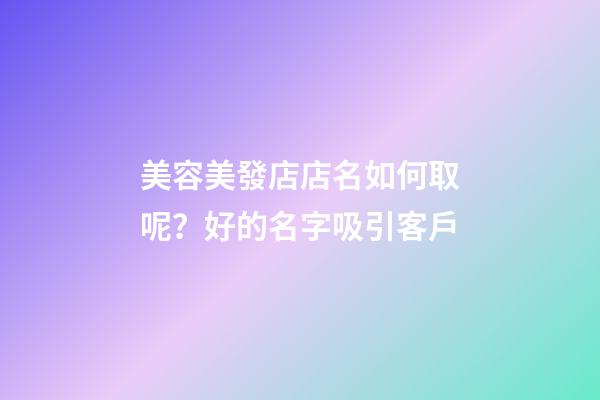 美容美發店店名如何取呢？好的名字吸引客戶-第1張-店鋪起名-玄機派