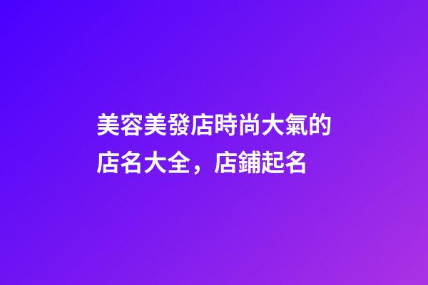 美容美發店時尚大氣的店名大全，店鋪起名-第1張-店鋪起名-玄機派