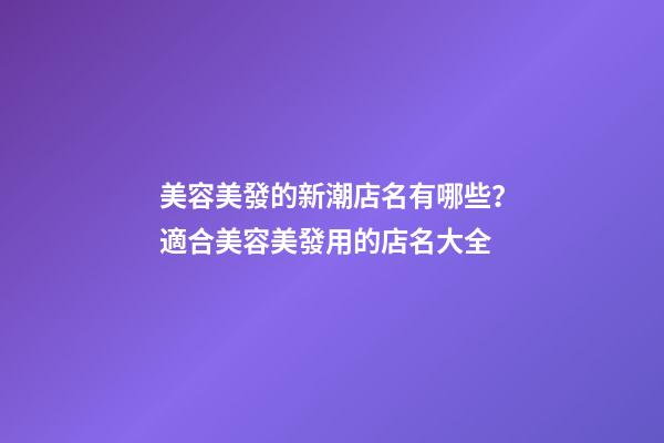 美容美發的新潮店名有哪些？適合美容美發用的店名大全-第1張-店鋪起名-玄機派