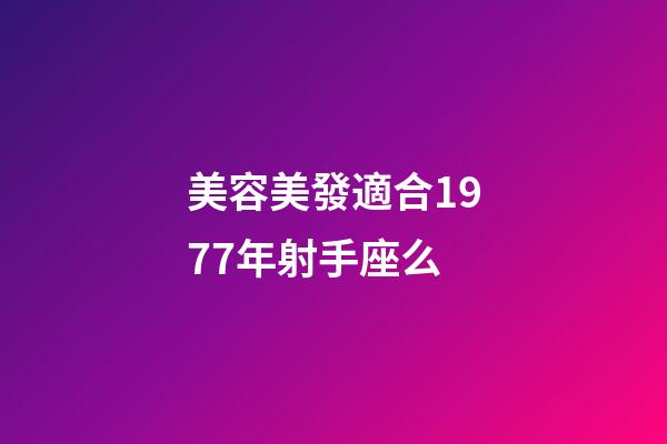 美容美發適合1977年射手座么-第1張-星座運勢-玄機派