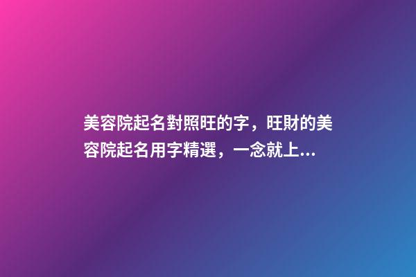 美容院起名對照旺的字，旺財的美容院起名用字精選，一念就上癮-第1張-店鋪起名-玄機派