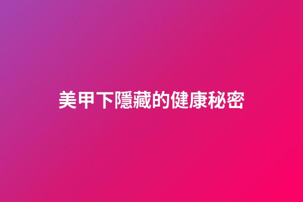 美甲下隱藏的健康秘密