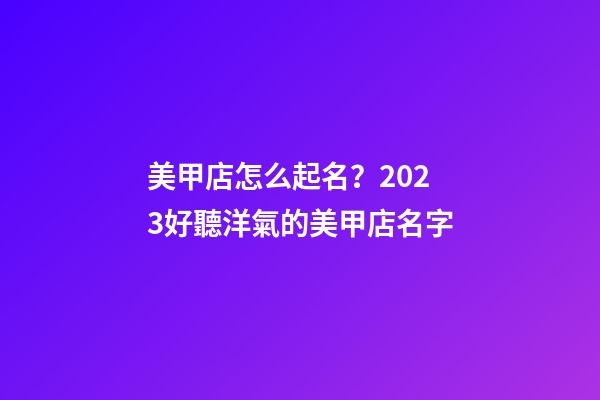 美甲店怎么起名？2023好聽洋氣的美甲店名字-第1張-店鋪起名-玄機(jī)派