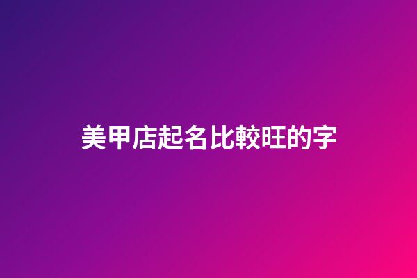 美甲店起名比較旺的字-第1張-店鋪起名-玄機派