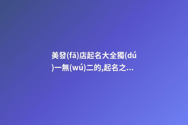 美發(fā)店起名大全獨(dú)一無(wú)二的,起名之家-第1張-店鋪起名-玄機(jī)派
