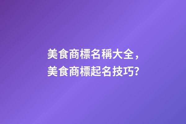 美食商標名稱大全，美食商標起名技巧？