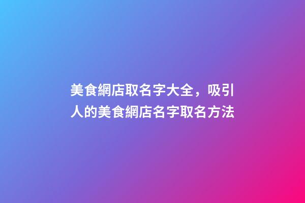 美食網店取名字大全，吸引人的美食網店名字取名方法-第1張-店鋪起名-玄機派