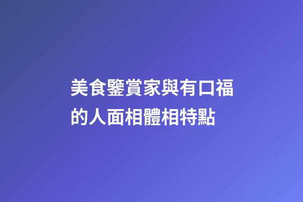 美食鑒賞家與有口福的人面相體相特點