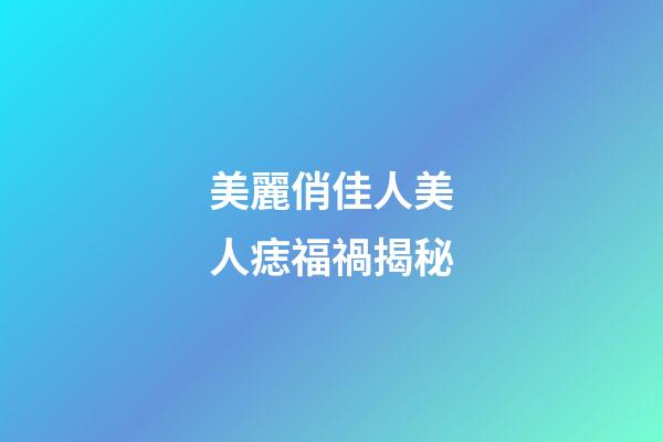 美麗俏佳人美人痣福禍揭秘