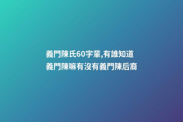 義門陳氏60字輩,有誰知道義門陳嘛有沒有義門陳后裔