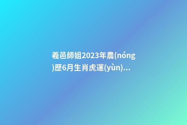 羲邑師姐2023年農(nóng)歷6月生肖虎運(yùn)勢(shì)
