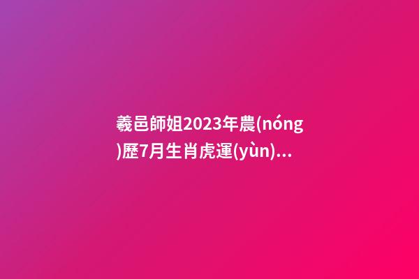 羲邑師姐2023年農(nóng)歷7月生肖虎運(yùn)勢
