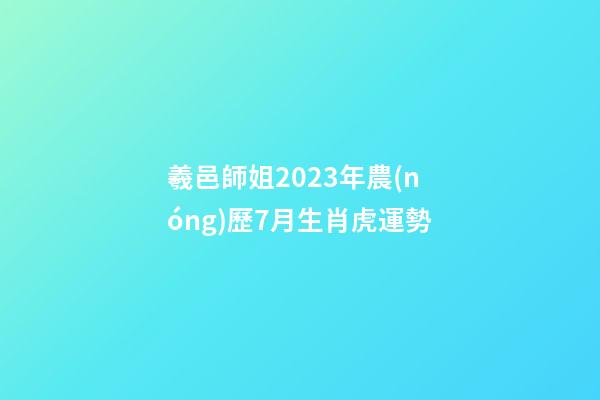 羲邑師姐2023年農(nóng)歷7月生肖虎運勢