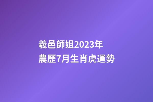 羲邑師姐2023年農歷7月生肖虎運勢
