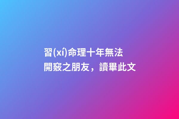 習(xí)命理十年無法開竅之朋友，讀畢此文
