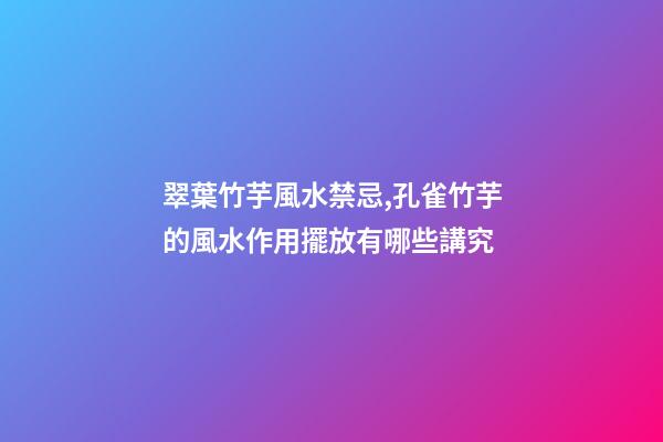 翠葉竹芋風水禁忌,孔雀竹芋的風水作用擺放有哪些講究