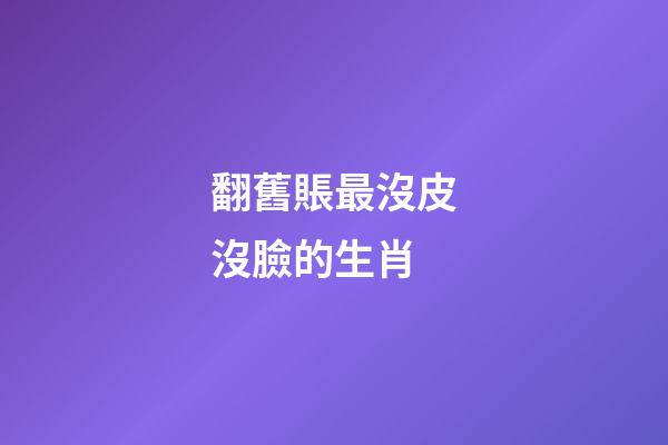 翻舊賬最沒皮沒臉的生肖