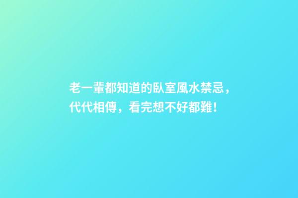 老一輩都知道的臥室風水禁忌，代代相傳，看完想不好都難！