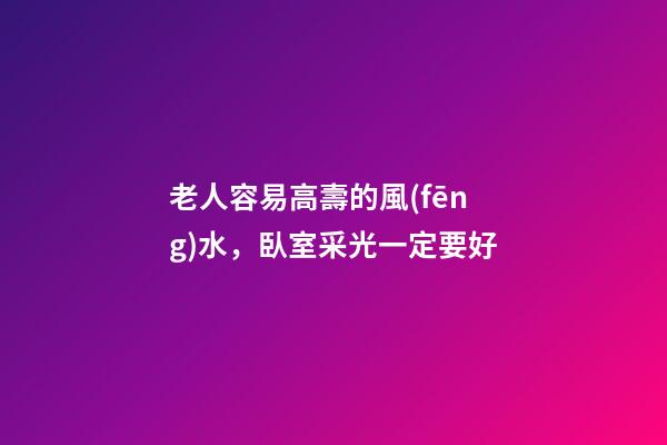 老人容易高壽的風(fēng)水，臥室采光一定要好