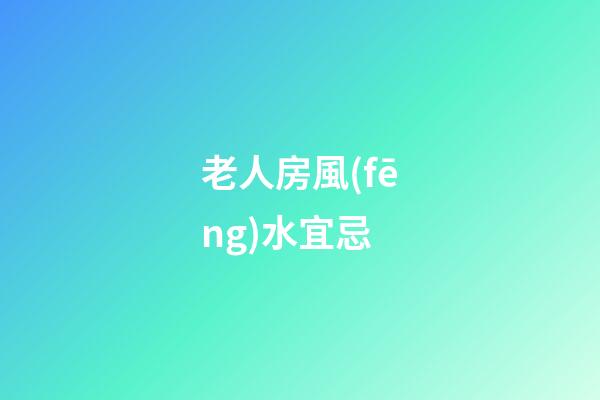 老人房風(fēng)水宜忌